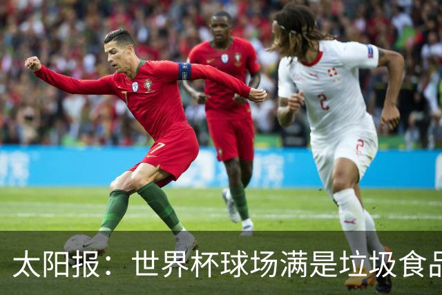太阳报：世界杯球场满是垃圾食品，有球迷专注于食物顾不上欢呼